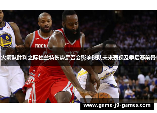 火箭队胜利之际杜兰特伤势是否会影响球队未来表现及季后赛前景