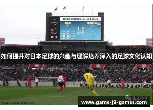 如何提升对日本足球的兴趣与理解培养深入的足球文化认知