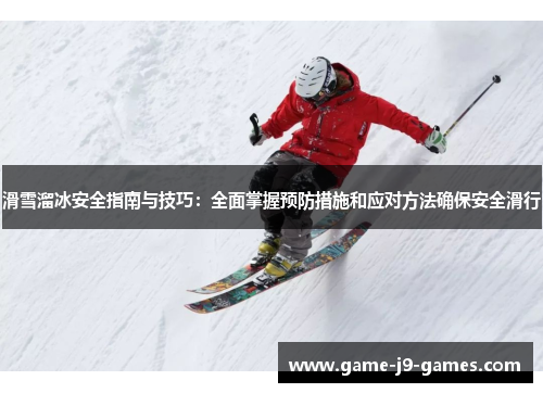 滑雪溜冰安全指南与技巧：全面掌握预防措施和应对方法确保安全滑行