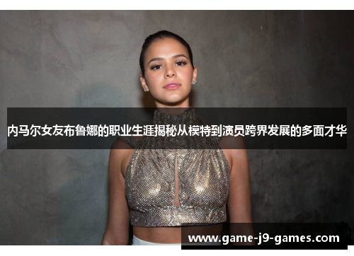内马尔女友布鲁娜的职业生涯揭秘从模特到演员跨界发展的多面才华