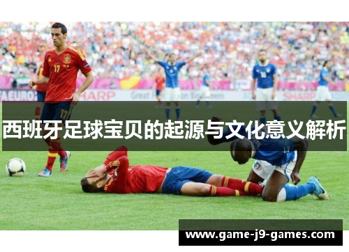 西班牙足球宝贝的起源与文化意义解析