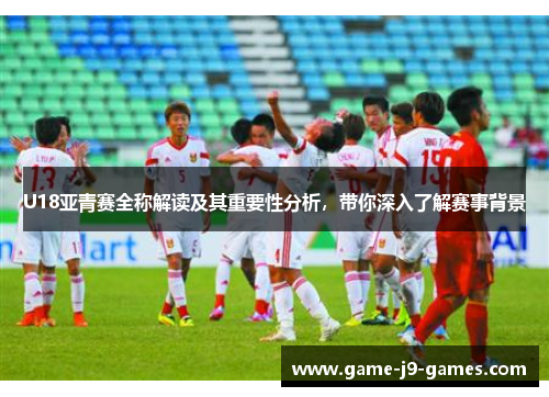 U18亚青赛全称解读及其重要性分析，带你深入了解赛事背景