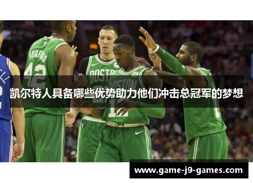 凯尔特人具备哪些优势助力他们冲击总冠军的梦想 凯尔特人具备哪些优势助力他们冲击总冠军的梦想