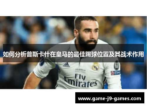 如何分析普斯卡什在皇马的最佳踢球位置及其战术作用