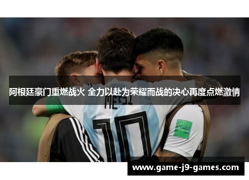 阿根廷豪门重燃战火 全力以赴为荣耀而战的决心再度点燃激情