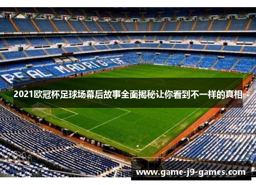 2021欧冠杯足球场幕后故事全面揭秘让你看到不一样的真相 2021欧冠杯足球场幕后故事全面揭秘让你看到不一样的真相