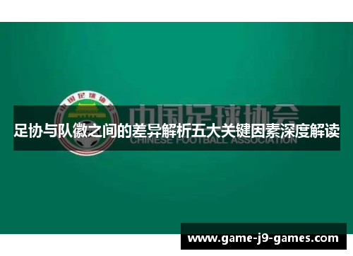 足协与队徽之间的差异解析五大关键因素深度解读