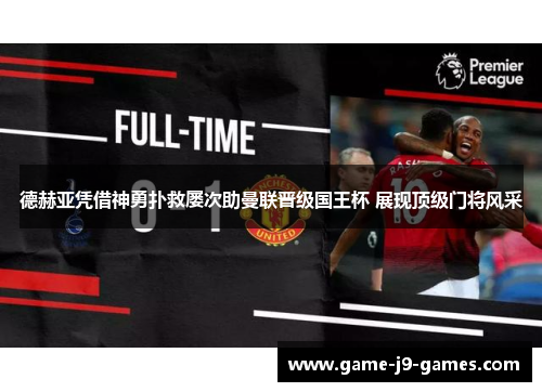 德赫亚凭借神勇扑救屡次助曼联晋级国王杯 展现顶级门将风采 德赫亚凭借神勇扑救屡次助曼联晋级国王杯 展现顶级门将风采