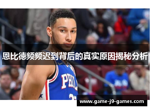 恩比德频频迟到背后的真实原因揭秘分析 恩比德频频迟到背后的真实原因揭秘分析