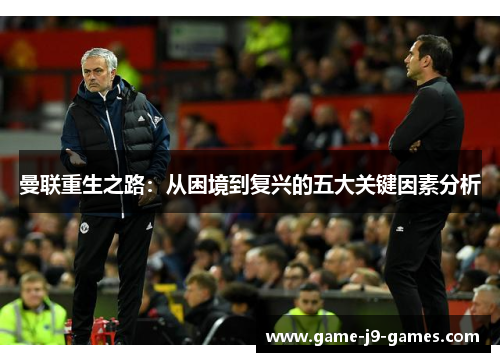曼联重生之路:从困境到复兴的五大关键因素分析 曼联重生之路:从困境到复兴的五大关键因素分析