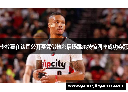 李梓嘉在法国公开赛凭借精彩后场跳杀技惊四座成功夺冠 李梓嘉在法国公开赛凭借精彩后场跳杀技惊四座成功夺冠