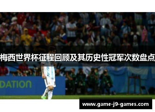 梅西世界杯征程回顾及其历史性冠军次数盘点