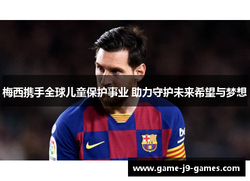 梅西携手全球儿童保护事业 助力守护未来希望与梦想