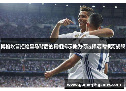 博格坎普拒绝皇马背后的真相揭示他为何选择远离银河战舰 博格坎普拒绝皇马背后的真相揭示他为何选择远离银河战舰
