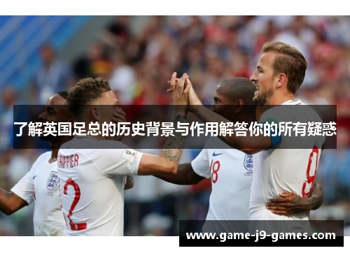 了解英国足总的历史背景与作用解答你的所有疑惑 了解英国足总的历史背景与作用解答你的所有疑惑