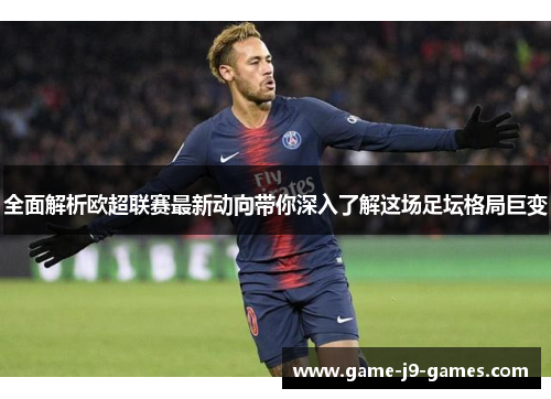 全面解析欧超联赛最新动向带你深入了解这场足坛格局巨变 全面解析欧超联赛最新动向带你深入了解这场足坛格局巨变