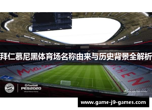 拜仁慕尼黑体育场名称由来与历史背景全解析 拜仁慕尼黑体育场名称由来与历史背景全解析