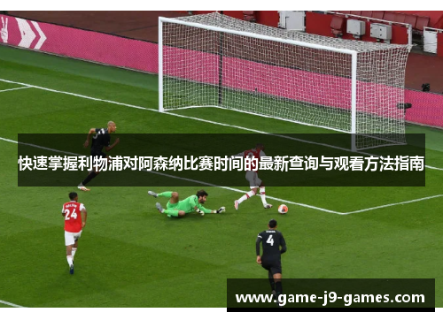 快速掌握利物浦对阿森纳比赛时间的最新查询与观看方法指南 快速掌握利物浦对阿森纳比赛时间的最新查询与观看方法指南