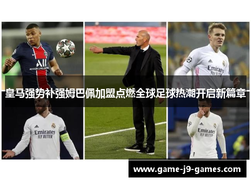 皇马强势补强姆巴佩加盟点燃全球足球热潮开启新篇章