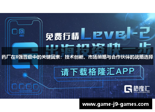 药厂在8强晋级中的关键因素:技术创新、市场策略与合作伙伴的战略选择 药厂在8强晋级中的关键因素:技术创新、市场策略与合作伙伴的战略选择