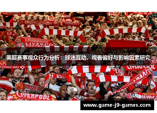英超赛事观众行为分析:球迷互动、观看偏好与影响因素研究 英超赛事观众行为分析:球迷互动、观看偏好与影响因素研究