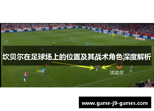 坎贝尔在足球场上的位置及其战术角色深度解析 坎贝尔在足球场上的位置及其战术角色深度解析