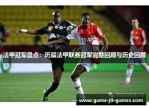 法甲冠军盘点:历届法甲联赛冠军完整回顾与历史回顾 法甲冠军盘点:历届法甲联赛冠军完整回顾与历史回顾