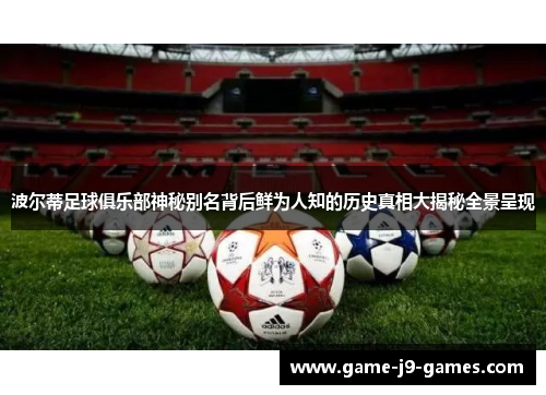 波尔蒂足球俱乐部神秘别名背后鲜为人知的历史真相大揭秘全景呈现 波尔蒂足球俱乐部神秘别名背后鲜为人知的历史真相大揭秘全景呈现