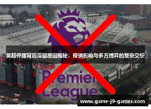 英超停摆背后深层原因揭秘：疫情影响与多方博弈的复杂交织
