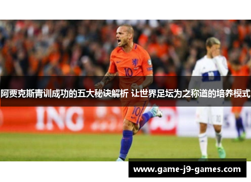 阿贾克斯青训成功的五大秘诀解析 让世界足坛为之称道的培养模式 阿贾克斯青训成功的五大秘诀解析 让世界足坛为之称道的培养模式