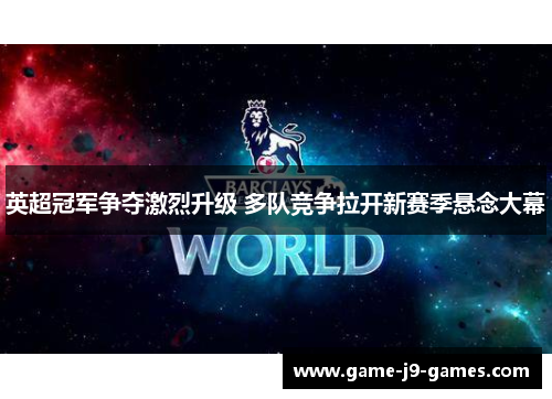 英超冠军争夺激烈升级 多队竞争拉开新赛季悬念大幕 英超冠军争夺激烈升级 多队竞争拉开新赛季悬念大幕