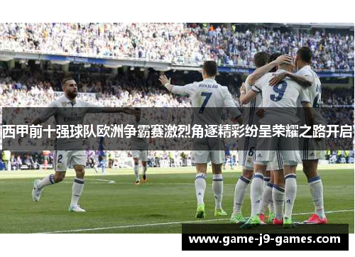 西甲前十强球队欧洲争霸赛激烈角逐精彩纷呈荣耀之路开启 西甲前十强球队欧洲争霸赛激烈角逐精彩纷呈荣耀之路开启