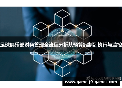 足球俱乐部财务管理全流程分析从预算编制到执行与监控 足球俱乐部财务管理全流程分析从预算编制到执行与监控