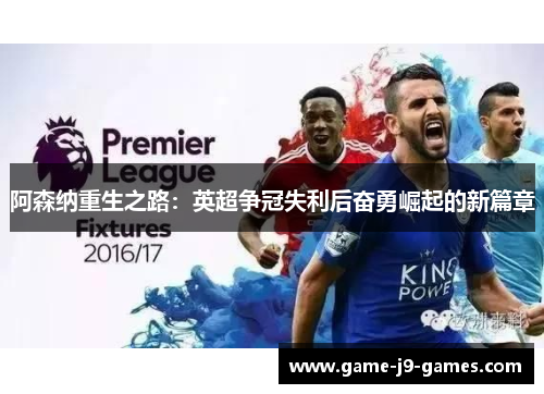 阿森纳重生之路：英超争冠失利后奋勇崛起的新篇章