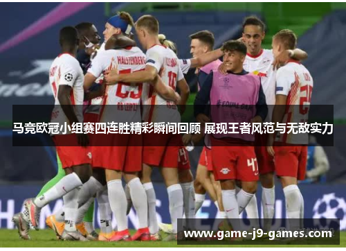 马竞欧冠小组赛四连胜精彩瞬间回顾 展现王者风范与无敌实力 马竞欧冠小组赛四连胜精彩瞬间回顾 展现王者风范与无敌实力