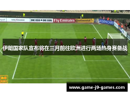伊朗国家队宣布将在三月前往欧洲进行两场热身赛备战 伊朗国家队宣布将在三月前往欧洲进行两场热身赛备战