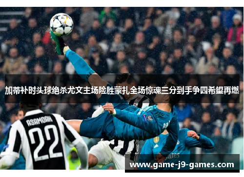 加蒂补时头球绝杀尤文主场险胜蒙扎全场惊魂三分到手争四希望再燃 加蒂补时头球绝杀尤文主场险胜蒙扎全场惊魂三分到手争四希望再燃