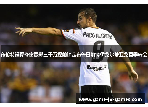 布伦特福德冬窗豪掷三千万提前锁定布鲁日前锋伊戈尔蒂亚戈夏季转会 布伦特福德冬窗豪掷三千万提前锁定布鲁日前锋伊戈尔蒂亚戈夏季转会