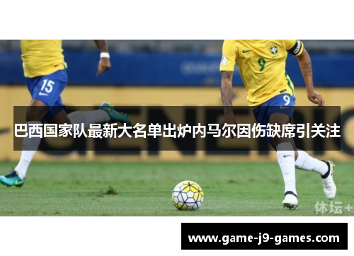 巴西国家队最新大名单出炉内马尔因伤缺席引关注 巴西国家队最新大名单出炉内马尔因伤缺席引关注