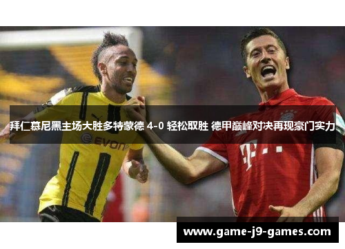 拜仁慕尼黑主场大胜多特蒙德 4-0 轻松取胜 德甲巅峰对决再现豪门实力 拜仁慕尼黑主场大胜多特蒙德 4-0 轻松取胜 德甲巅峰对决再现豪门实力