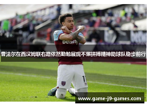 曹法尔在西汉姆联右路依然勤勉展现不懈拼搏精神助球队稳步前行