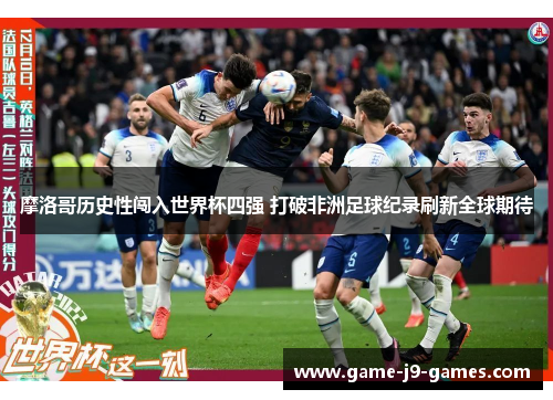 摩洛哥历史性闯入世界杯四强 打破非洲足球纪录刷新全球期待 摩洛哥历史性闯入世界杯四强 打破非洲足球纪录刷新全球期待