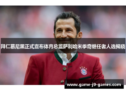 拜仁慕尼黑正式宣布体育总监萨利哈米季奇继任者人选揭晓