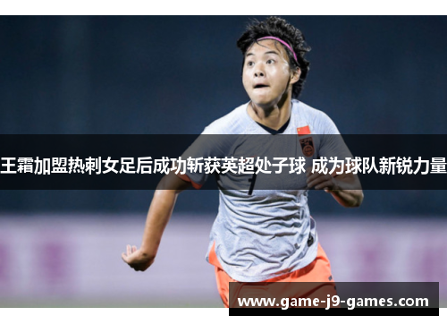 王霜加盟热刺女足后成功斩获英超处子球 成为球队新锐力量