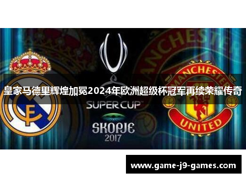 皇家马德里辉煌加冕2024年欧洲超级杯冠军再续荣耀传奇