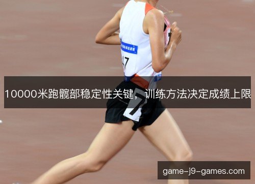 10000米跑髋部稳定性关键，训练方法决定成绩上限