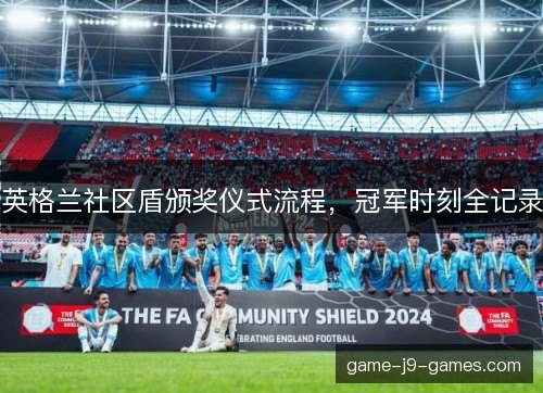 英格兰社区盾颁奖仪式流程，冠军时刻全记录