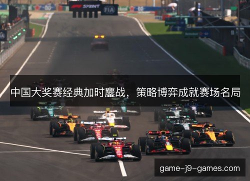 中国大奖赛经典加时鏖战,策略博弈成就赛场名局 中国大奖赛经典加时鏖战,策略博弈成就赛场名局